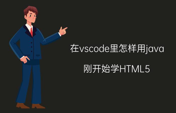 在vscode里怎样用java 刚开始学HTML5   CSS，用什么软件好？